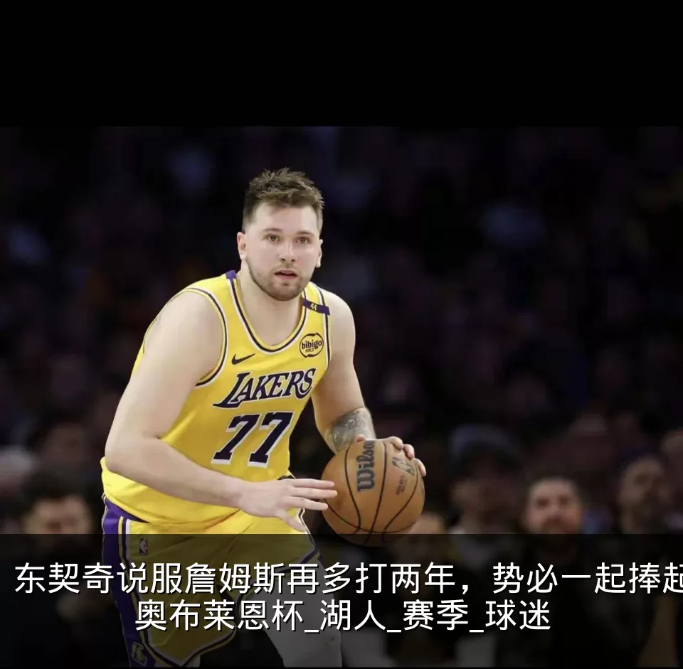 东契奇说服詹姆斯再多打两年，势必一起捧起奥布莱恩杯_湖人_赛季_球迷