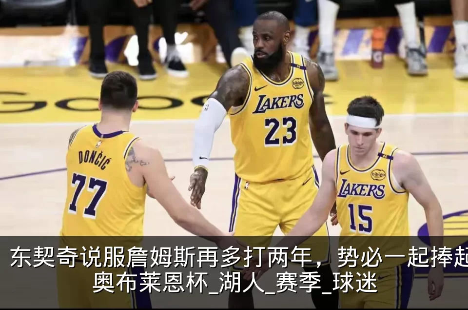 东契奇说服詹姆斯再多打两年，势必一起捧起奥布莱恩杯_湖人_赛季_球迷